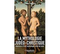 La mythologie judéo-christique. Relecture d'une mythologie riche de sens