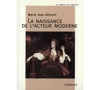 La Naissance de l'acteur moderne L'acteur et son portrait au XVIIIᵉ siècle - Maria Ines Aliverti - Gallimard - broché - Livre