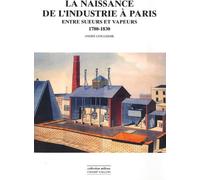 La naissance de l'industrie à Paris: Entre sueurs et vapeurs : 1780-1930