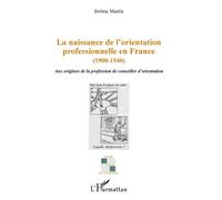 La naissance de l'orientation professionnelle en France (1900-1940) Aux origines de la profession du conseiller d'orientation - Jérôme Martin - L'harmattan - broché - Essai