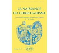 La naissance du christianisme: La minorité chrétienne dans l'Empire romain, Ier - IIIe siècles
