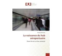 La naissance du hub aeroportuaire D'une île vers un lieu connecte - Thomas Morineau - Universitaires Europeennes - broché - Etude