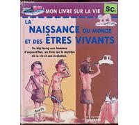 La Naissance Du Monde Et Des Etres Vivants. Du Big-Bang Aux Dinosaures, Des Premiers Hommes A Ceux D'Aujourd'Hui, Un Livre Sur Le Mystere De La Vie Et Son Evolution