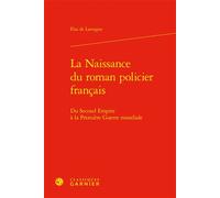 La Naissance du roman policier français Du Second Empire à la Première Guerre mondiale - Elsa De Lavergne - Classiques Garnier - relié - Etude