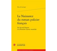 La Naissance du roman policier français Du Second Empire à la Première Guerre mondiale - Elsa De Lavergne - Classiques Garnier - broché - Essai
