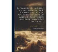 La Nancéide, Ou La Guerre De Nancy, Poëme Lat. De P. De Blarru, Avec La Tr. Fr., Augmentée De L'exposé Du Système De Ponctuation Suivi Au Moyen Âge [&