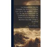 La Nancéide, Ou La Guerre De Nancy, Poëme Lat. De P. De Blarru, Avec La Tr. Fr., Augmentée De L'exposé Du Système De Ponctuation Suivi Au Moyen Âge [&