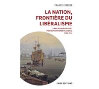 La nation, frontière du libéralisme - Libre-échangistes et protectionnistes français, 1786-1914 - Francis Démier - Cnrs Eds - broché - Etude
