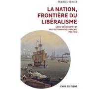 La nation, frontière du libéralisme - Libre-échangistes et protectionnistes français, 1786-1914 Francis Démier (Auteur)