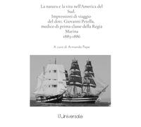 La natura e la vita nell’America del Sud: Impressioni di viaggio del dott. Giovanni Petella, medico di prima classe della Regia Marina 1883-1886