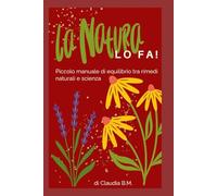 La Natura LO FA!: Piccolo manuale di equilibrio tra rimedi naturali e scienza