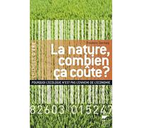 La nature, combien ça coûte ?: Pourquoi l'écologie n'est pas l'ennemi de l'économie