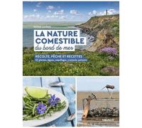 La Nature Comestible Du Bord De Mer - Récolte, Pêche Et Recettes - 42 Plantes, Algues, Coquillages,