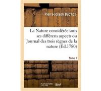 La Nature considérée sous ses différens aspects ou Journal des trois règnes de la nature. Tome 1 Pierre-Joseph Buc'hoz (Auteur)