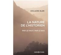 La nature de l'historien - Par le haut, par le bas Guillaume Blanc (Auteur)