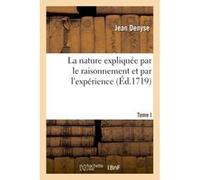 La nature expliquée par le raisonnement et par l'expérience. Tome I Denyse (Auteur)