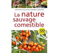 La Nature sauvage comestible: Identifier • Récolter • Préparer • Déguster