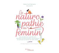 La naturopathie au féminin: Des conseils pour prendre soin de votre intimité, accueillir vos émotions et retrouver le chemin de votre vitalité