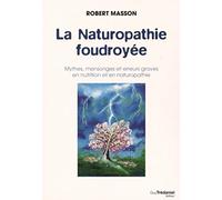 La Naturopathie foudroyée - Mythes, mensonges et erreurs graves en nutrition et en naturopathie Robert Masson (Auteur)