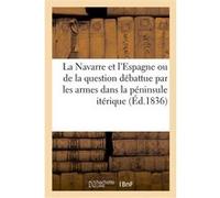 La Navarre et l'Espagne ou Véritable nature de la question débattue par les armes dans la péninsule Collectif (Auteur)