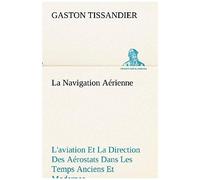 La Navigation Aérienne L'aviation Et La Direction Des Aérostats Dans Les Temps Anciens Et Modernes