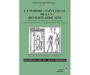 La nebride : saint graal de la religion africaine: Mysteres caches de l’eucharistie chretienne et de la consecration des autels