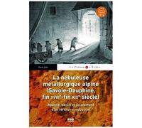 La Nébuleuse Métallurgique Alpine (Savoie-Dauphiné, Fin Xviiie-Fin Xixe Siècle) - Apogée, Déclin Et Éclatement D'un Territoire Industriel