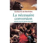 La nécessaire conversion Jamais trop tôt, jamais trop tard - Guillaume de Menthière - Beatitudes Eds - broché - Essai