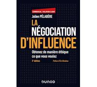 La négociation d'influence - 3e éd.: Obtenez de manière éthique ce que vous voulez