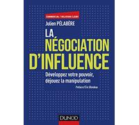 La négociation d'influence - Développez votre pouvoir, déjouez la manipulation: Développez votre pouvoir, déjouez la manipulation