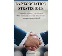 La négociation stratégique: Utiliser l'intelligence émotionnelle et les techniques avancées pour obtenir un avantage compétitif