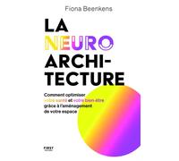 La neuro-architecture - Comment optimiser votre santé et votre bien-être grâce à l'aménagement de votre espace - Fiona Beenkens - First - broché - Guide