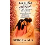 LA NIÑA QUE ME ENSEÑÓ OTRA FORMA DE AMAR: Mi historia real como madre de una niña con autismo y discapacidad intelectual.