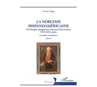 La noblesse hispanoaméricaine De l’Empire espagnol aux nouveaux États-nations - Grandeur et décadence Tome 1 - Franck Lafage - L'harmattan - broché - Essai