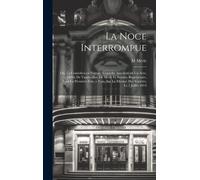La Noce Interrompue; Ou, Le Comédien En Voyage, Comédie Anecdote En Un Acte, Mêlée De Vaudevilles, De Merle Et Brazier. Représentée, Pour La Premìere Fois, A Paris, Sur Le Théâtre Des Variétés, Le 2 J