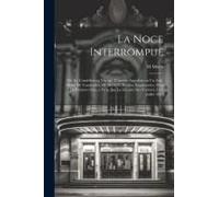 La Noce Interrompue; Ou, Le Comédien En Voyage, Comédie Anecdote En Un Acte, Mêlée De Vaudevilles, De Merle Et Brazier. Représentée, Pour La Premìere Fois, A Paris, Sur Le Théâtre Des Variétés, Le 2 J