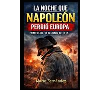 La Noche que Napoleón Perdió Europa: Waterloo, 18 de junio de 1815
