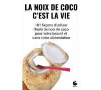 La noix de coco, c’est la vie: 101 façons d’utiliser l’huile de noix de coco pour votre beauté et votre alimentation