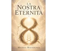 La Nostra Eternità: Eternità e destino umano: esplorazione filosofica della morte, della coscienza e del senso profondo della vita