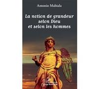 La notion de grandeur selon Dieu et selon les hommes Antonio Mabiala (Auteur)