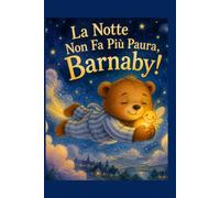 La notte non fa più paura, Barnaby!: Libro illustrato per bambini per superare la paura del buio e favole della buonanotte