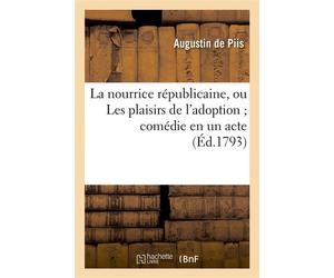 La nourrice républicaine, ou Les plaisirs de l'adoption comédie en un acte, mêlée de vaudevilles - Augustin de Piis - Hachette Bnf - broché - Livre