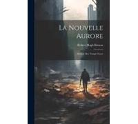 La Nouvelle Aurore: Roman Des Temps Futurs