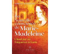 La Nouvelle conscience de Marie-Madeleine - L'éveil par sa fréquence actuelle - Adèle Venneri - Ariane Publications - broché - Essai