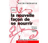 La nouvelle façon de se nourrir: Nutrithérapie, dictionnaire des aliments, 120 recettes originales