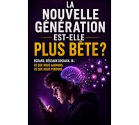 LA NOUVELLE GÉNÉRATION EST-ELLE PLUS BÊTE ?: Écrans, réseaux sociaux, IA : ce que nous gagnons, ce que nous perdons