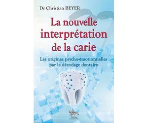 La nouvelle interprétation de la carie - Les origines psycho-émotionnelles par le décodage dentaire