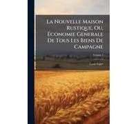 La Nouvelle Maison Rustique, Ou, ÃConomie Generale De Tous Les Biens De Campagne