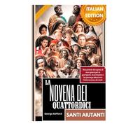 LA NOVENA DEI QUATTORDICI SANTI AIUTANTI: Una potente devozione di nove giorni per la guarigione, la protezione e la speranza attraverso l'intercessione dei santi
