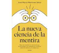 La nueva ciencia de la mentira: Qué nos enseñan la neurociencia, la psicología y la inteligencia artificial sobre la mentira y su detección